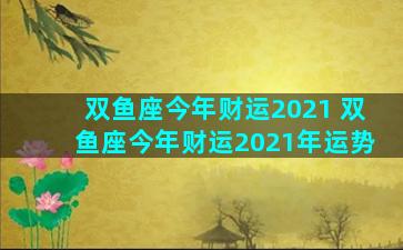 双鱼座今年财运2021 双鱼座今年财运2021年运势